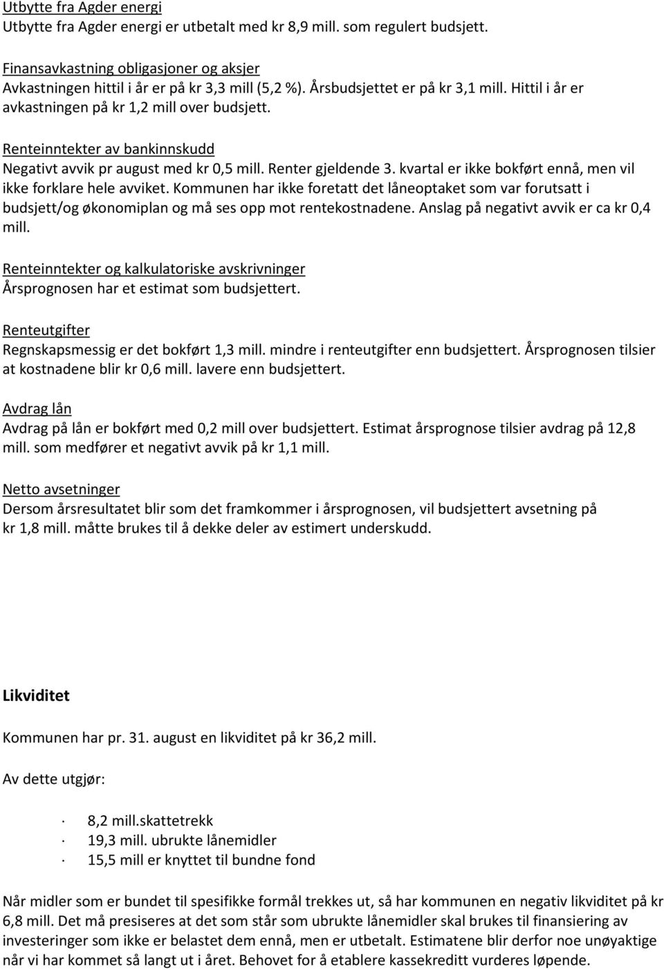 kvartal er ikke bokført ennå, men vil ikke forklare hele avviket. Kommunen har ikke foretatt det låneoptaket som var forutsatt i budsjett/og økonomiplan og må ses opp mot rentekostnadene.