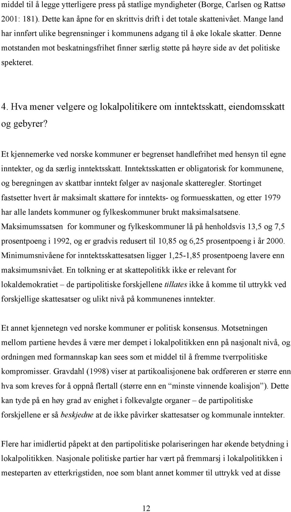 Hva mener velgere og lokalpolitikere om inntektsskatt, eiendomsskatt og gebyrer? Et kjennemerke ved norske kommuner er begrenset handlefrihet med hensyn til egne inntekter, og da særlig inntektsskatt.