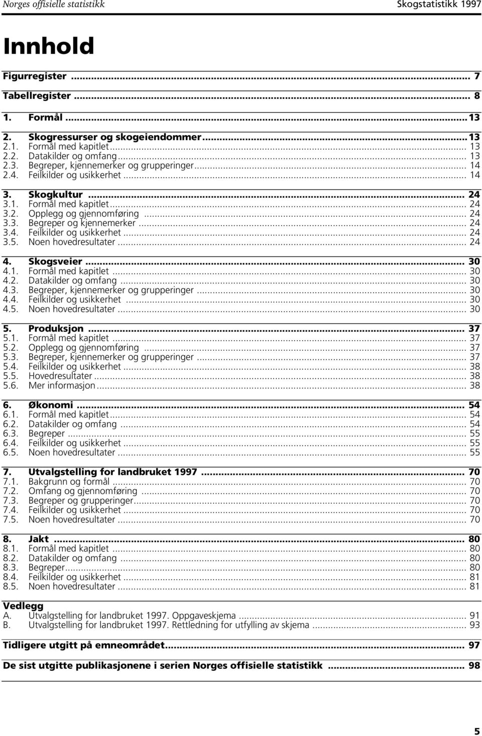 .. 24 3.4. Feilkilder og usikkerhet... 24 3.5. Noen hovedresultater... 24 4. Skogsveier... 30 4.. Formål med kapitlet... 30 4.2. Datakilder og omfang... 30 4.3. Begreper, kjennemerker og grupperinger.