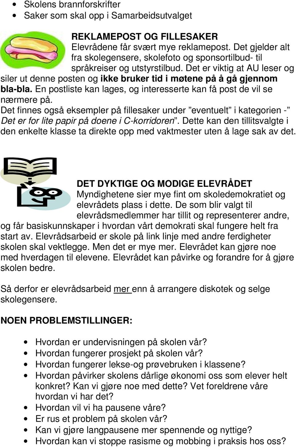 En postliste kan lages, og interesserte kan få post de vil se nærmere på. Det finnes også eksempler på fillesaker under eventuelt i kategorien - Det er for lite papir på doene i C-korridoren.