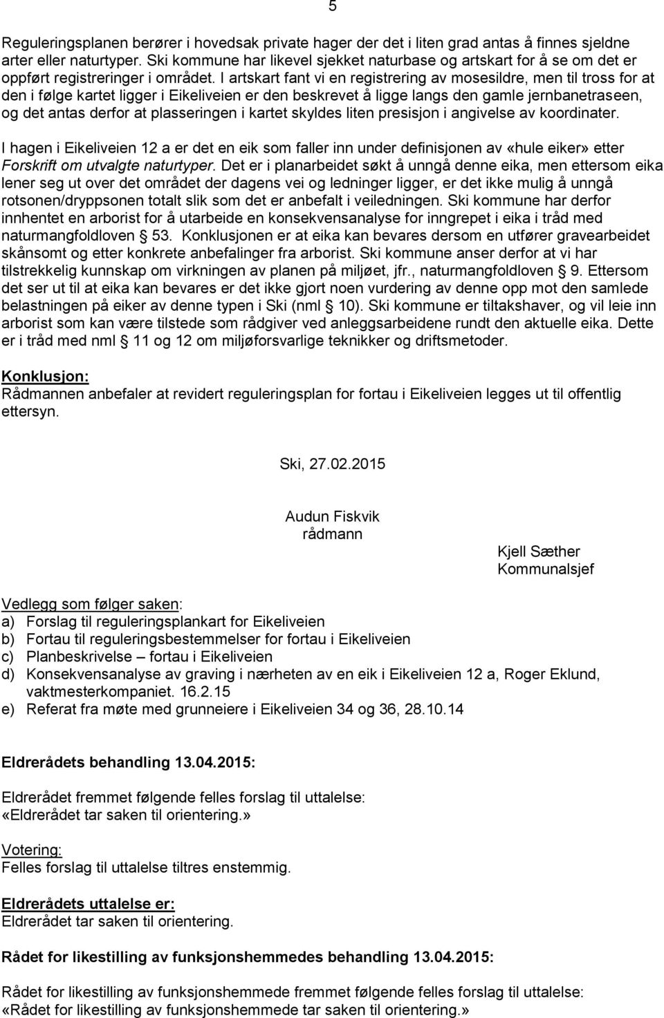 I artskart fant vi en registrering av mosesildre, men til tross for at den i følge kartet ligger i Eikeliveien er den beskrevet å ligge langs den gamle jernbanetraseen, og det antas derfor at