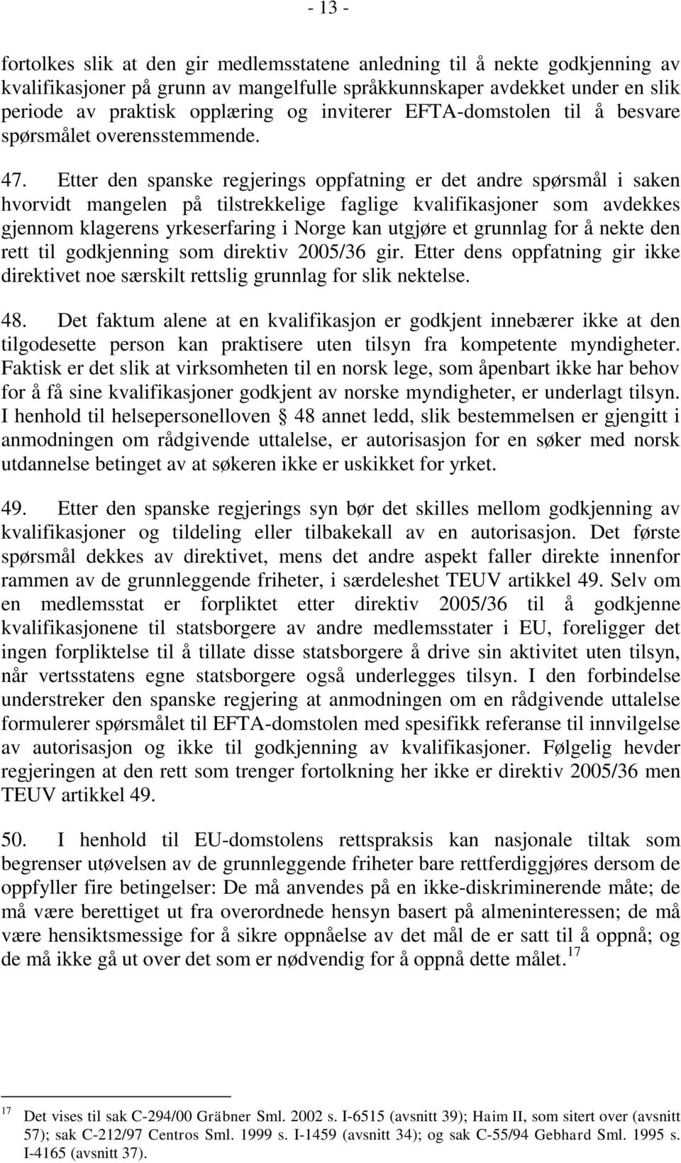 Etter den spanske regjerings oppfatning er det andre spørsmål i saken hvorvidt mangelen på tilstrekkelige faglige kvalifikasjoner som avdekkes gjennom klagerens yrkeserfaring i Norge kan utgjøre et