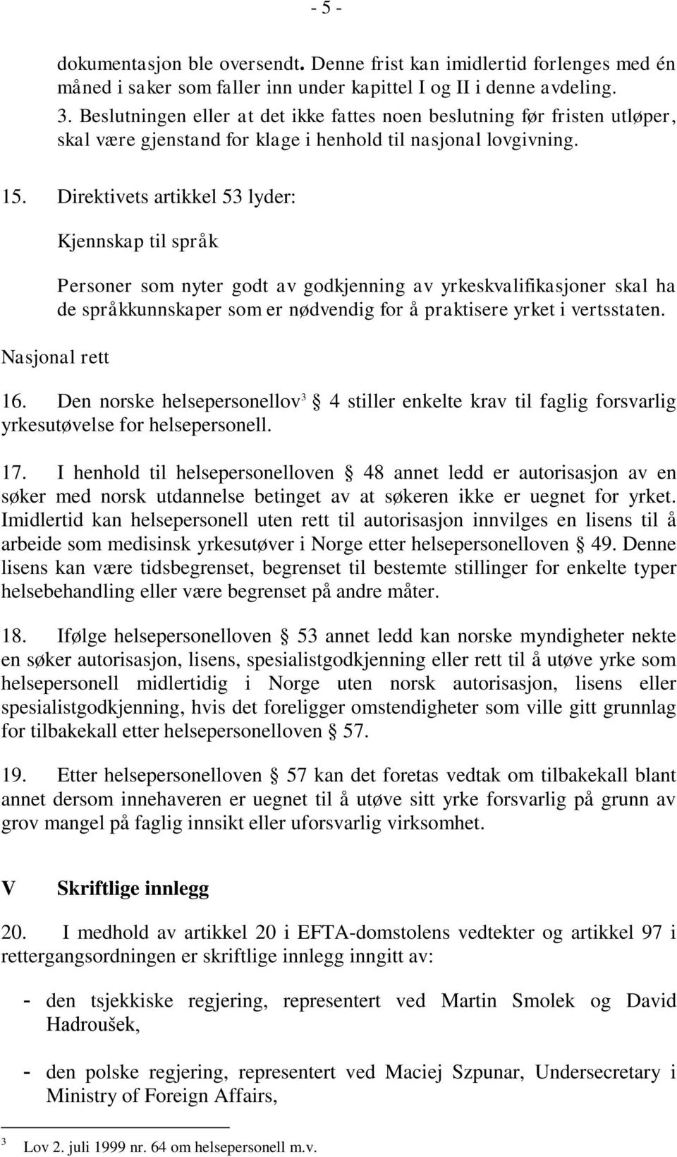 Direktivets artikkel 53 lyder: Kjennskap til språk Personer som nyter godt av godkjenning av yrkeskvalifikasjoner skal ha de språkkunnskaper som er nødvendig for å praktisere yrket i vertsstaten.