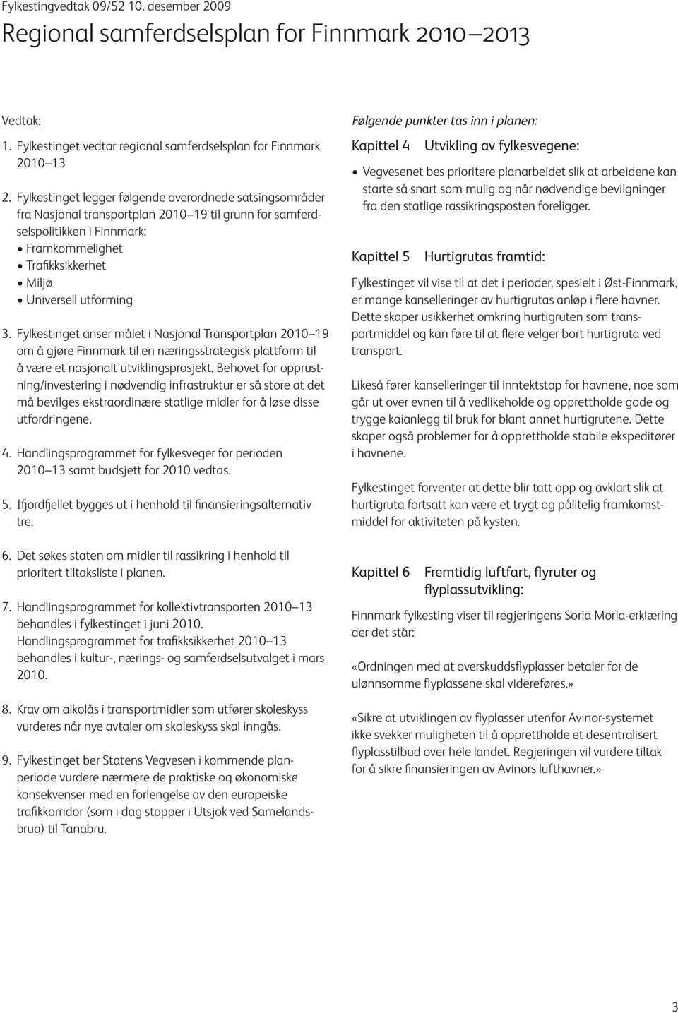 3. Fylkestinget anser målet i Nasjonal Transportplan 2010 19 om å gjøre Finnmark til en næringsstrategisk plattform til å være et nasjonalt utviklingsprosjekt.