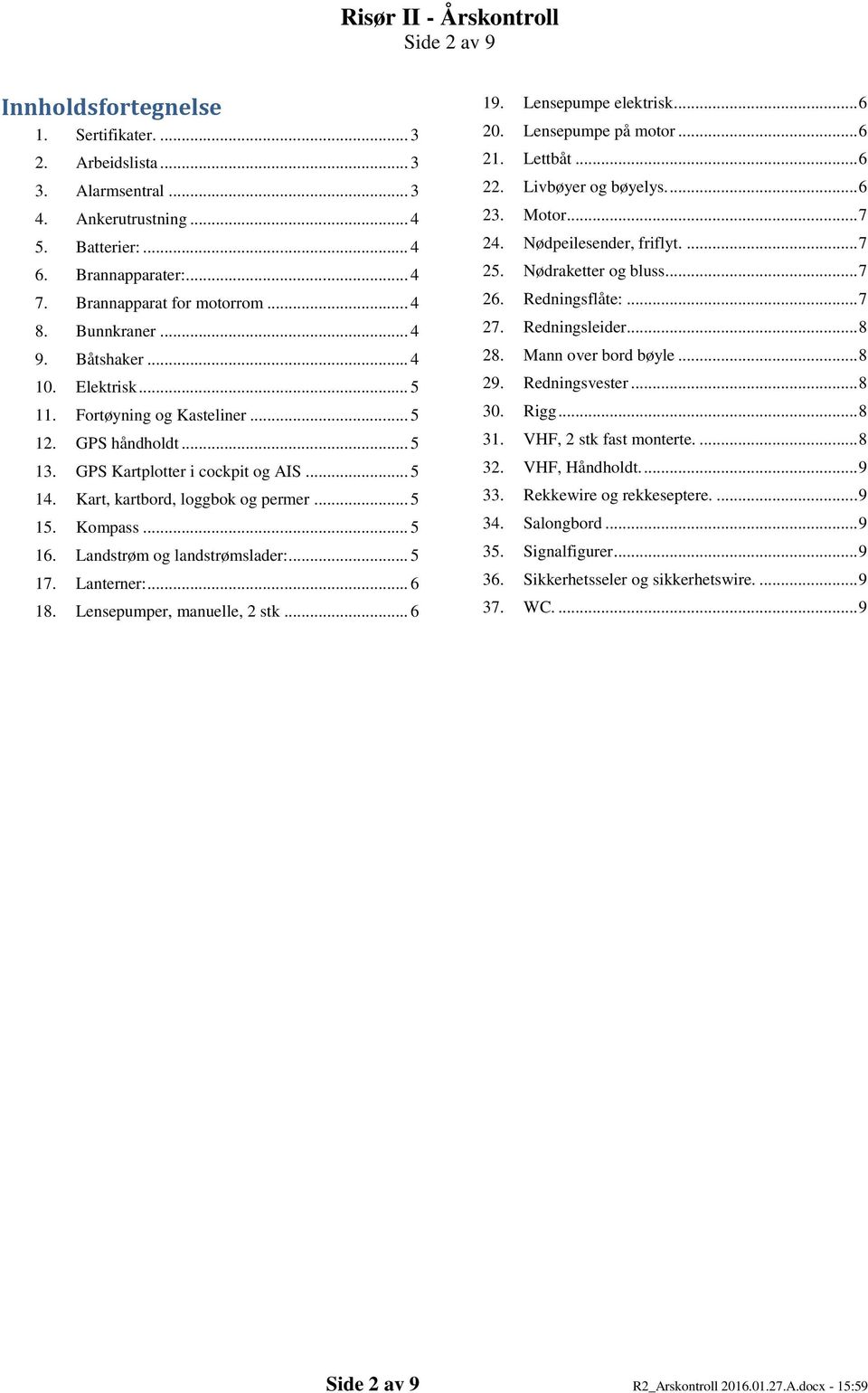Kompass... 5 16. Landstrøm og landstrømslader:... 5 17. Lanterner:... 6 18. Lensepumper, manuelle, 2 stk... 6 19. Lensepumpe elektrisk... 6 20. Lensepumpe på motor... 6 21. Lettbåt... 6 22.