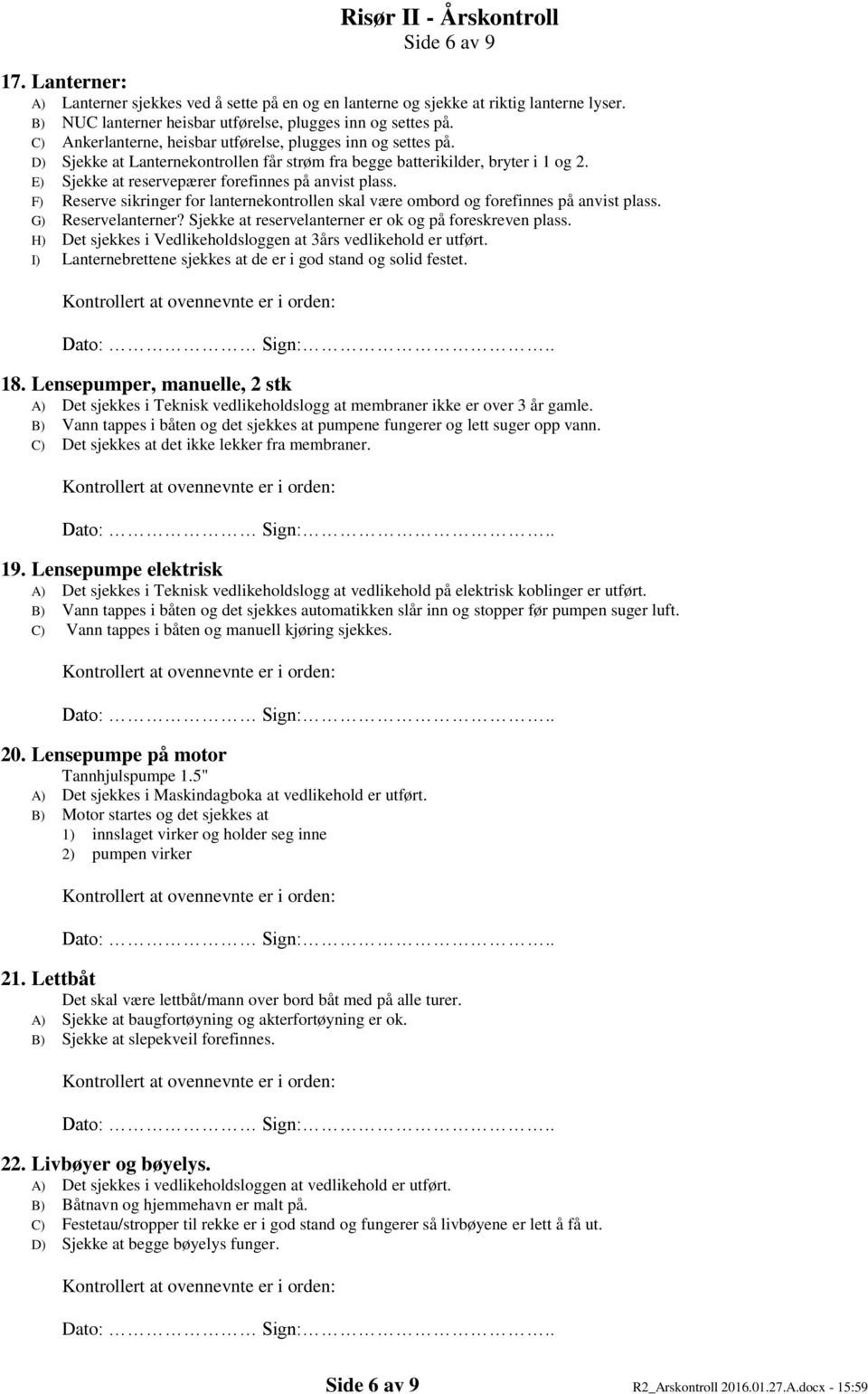 F) Reserve sikringer for lanternekontrollen skal være ombord og forefinnes på anvist plass. G) Reservelanterner? Sjekke at reservelanterner er ok og på foreskreven plass.