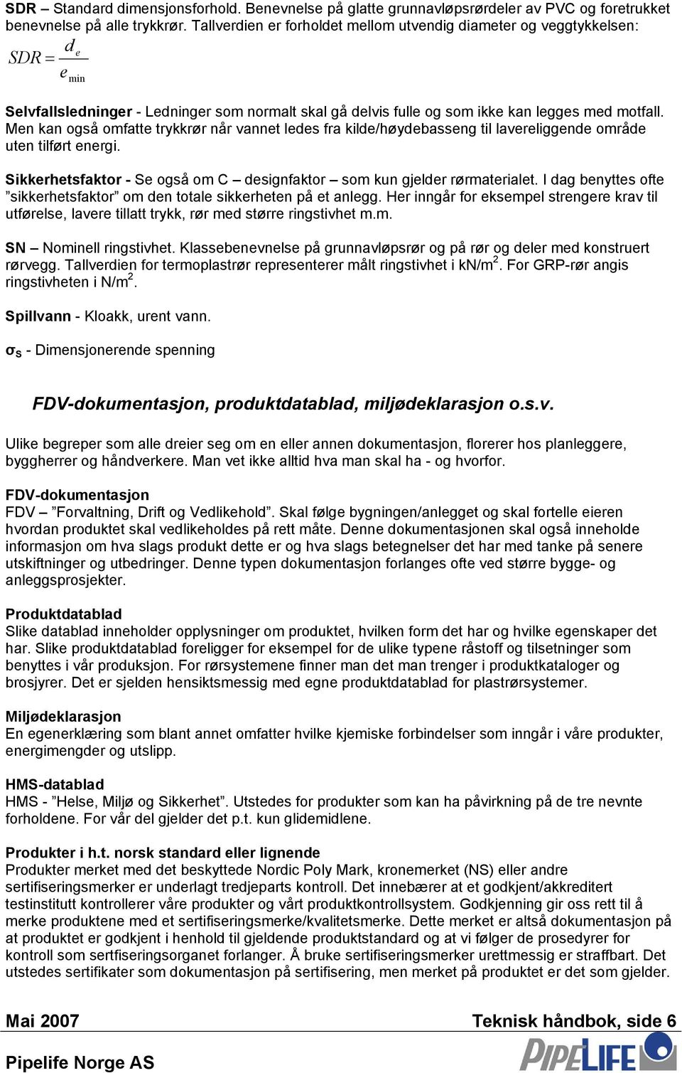 Men kan også omfatte trykkrør når vannet ledes fra kilde/høydebasseng til lavereliggende område uten tilført energi. Sikkerhetsfaktor - Se også om C designfaktor som kun gjelder rørmaterialet.