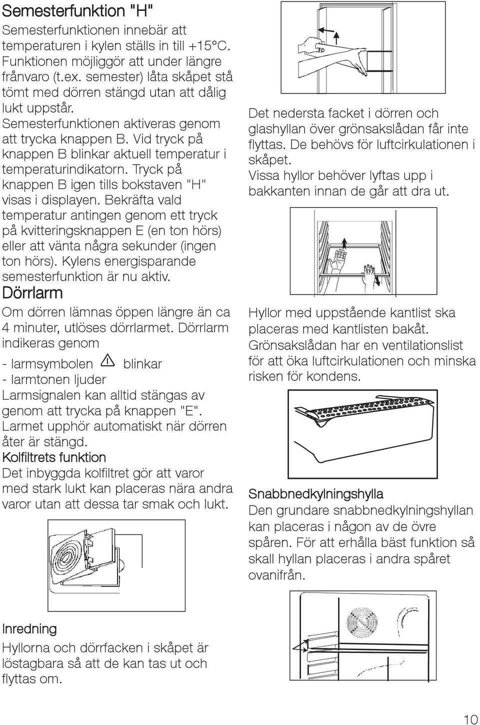 Vid tryck på knappen B blinkar aktuell temperatur i temperaturindikatorn. Tryck på knappen B igen tills bokstaven "H" visas i displayen.