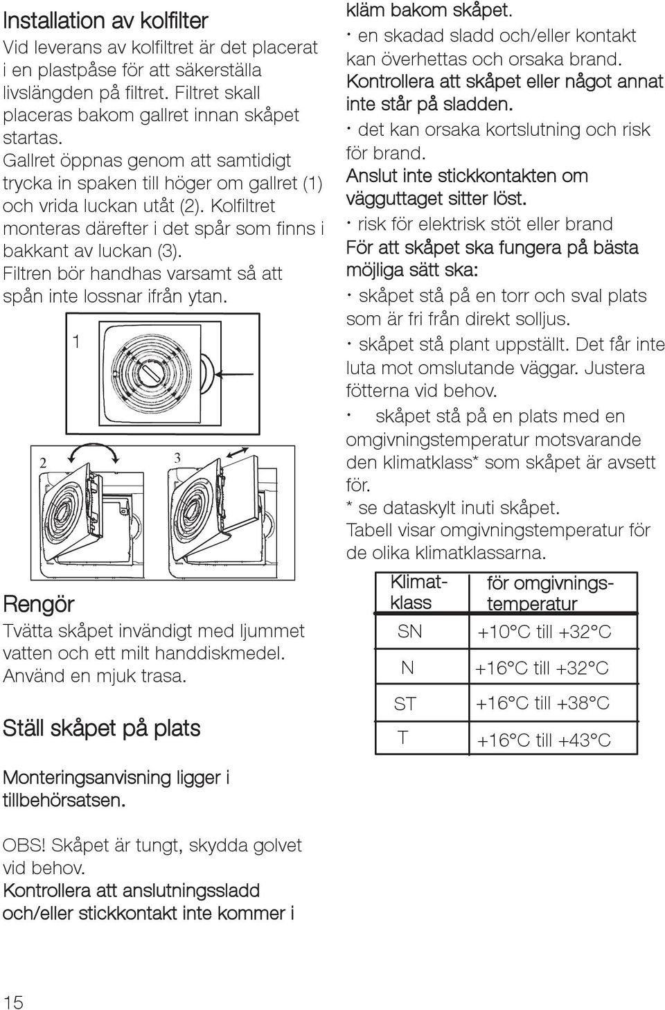 Filtren bör handhas varsamt så att spån inte lossnar ifrån ytan. 1 2 3 Rengör Tvätta skåpet invändigt med ljummet vatten och ett milt handdiskmedel. Använd en mjuk trasa.