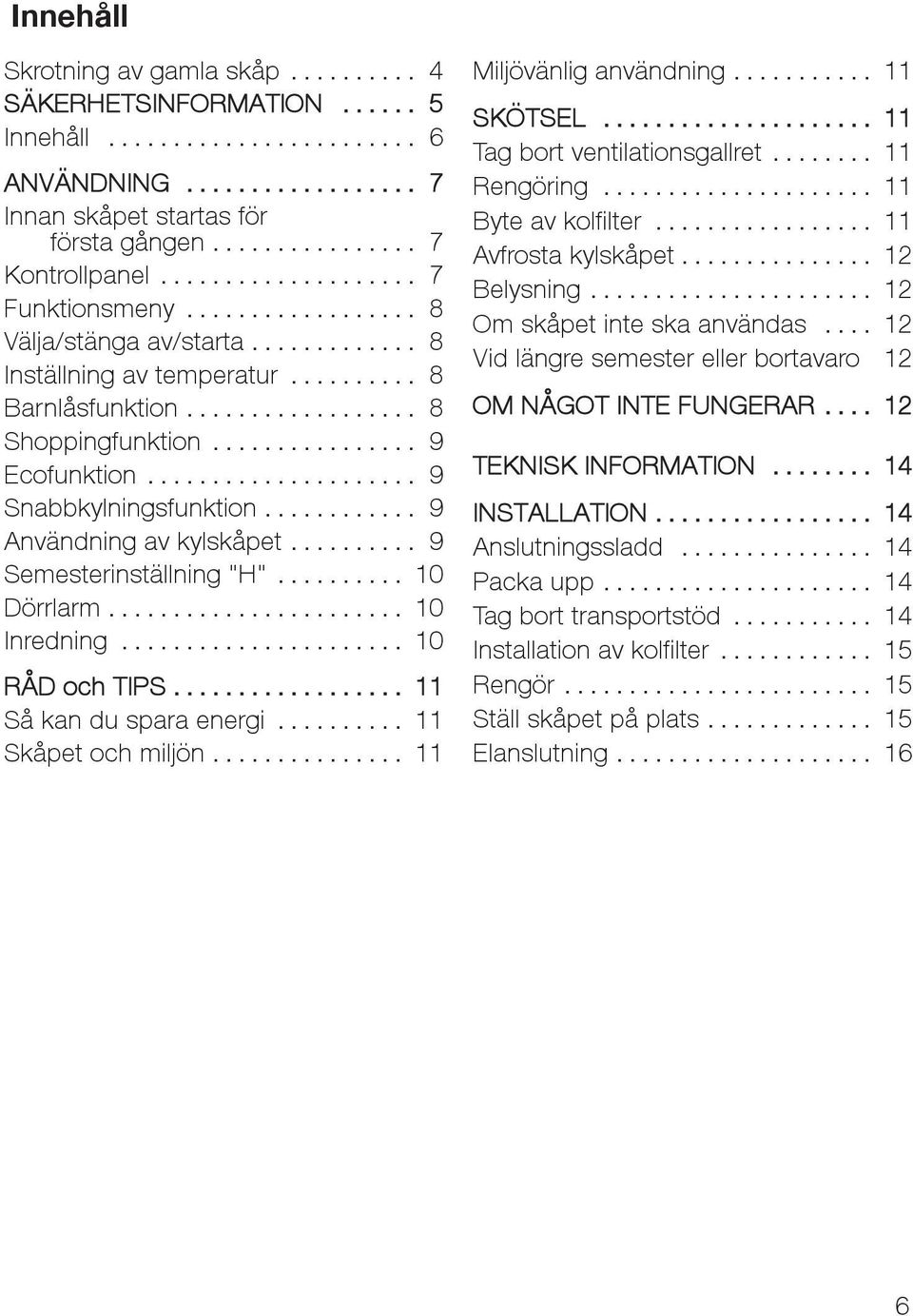 .. 10 Inredning... 10 RÅD och TIPS... 11 Såkandusparaenergi... 11 Skåpet och miljön... 11 Miljövänlig användning... 11 SKÖTSEL... 11 Tag bort ventilationsgallret... 11 Rengöring... 11 Byte av kolfilter.