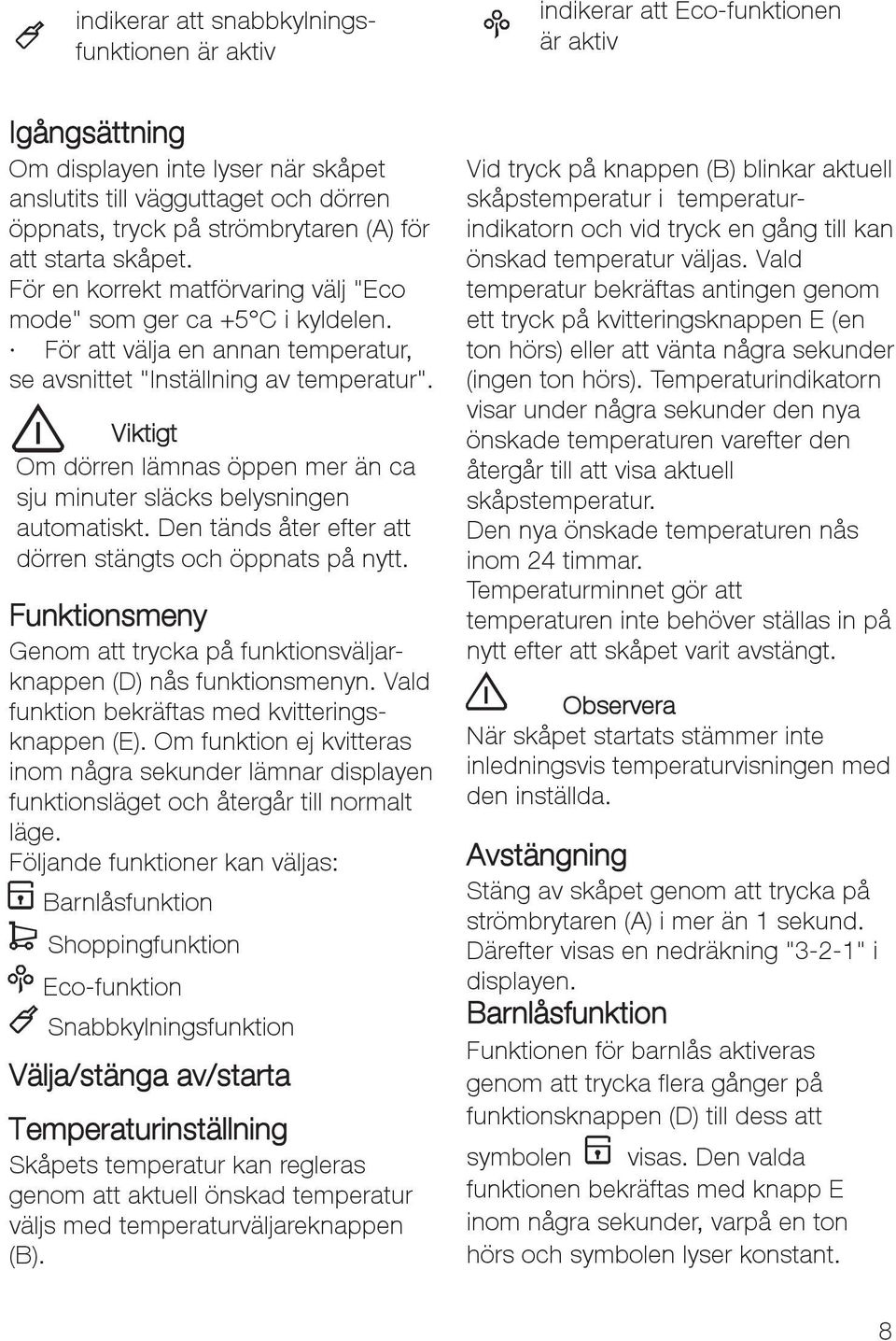 Viktigt Om dörren lämnas öppen mer än ca sju minuter släcks belysningen automatiskt. Den tänds åter efter att dörren stängts och öppnats på nytt.