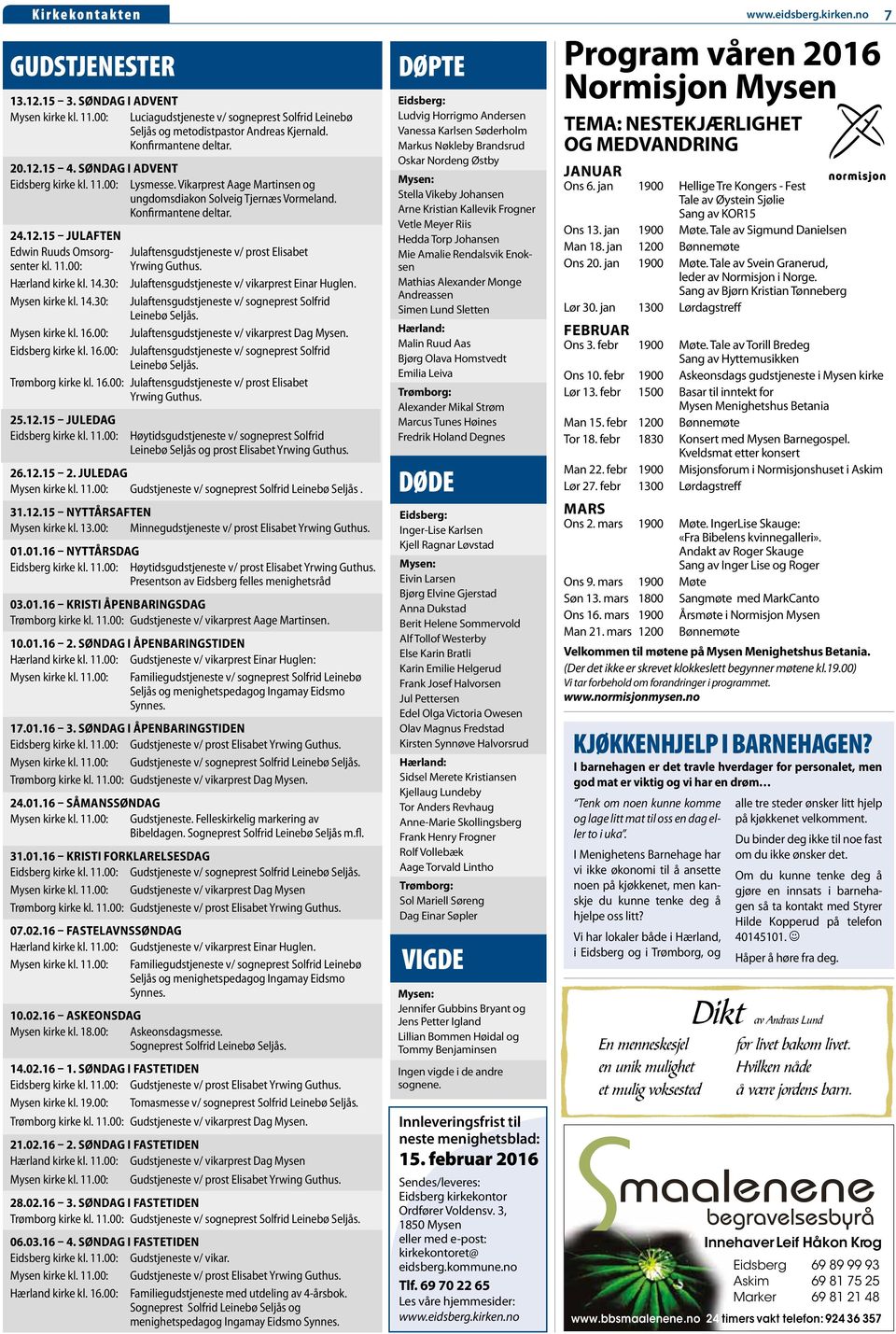 14.30: Mysen kirke kl. 14.30: Mysen kirke kl. 16.00: Eidsberg kirke kl. 16.00: Julaftensgudstjeneste v/ prost Elisabet Yrwing Guthus. Julaftensgudstjeneste v/ vikarprest Einar Huglen.