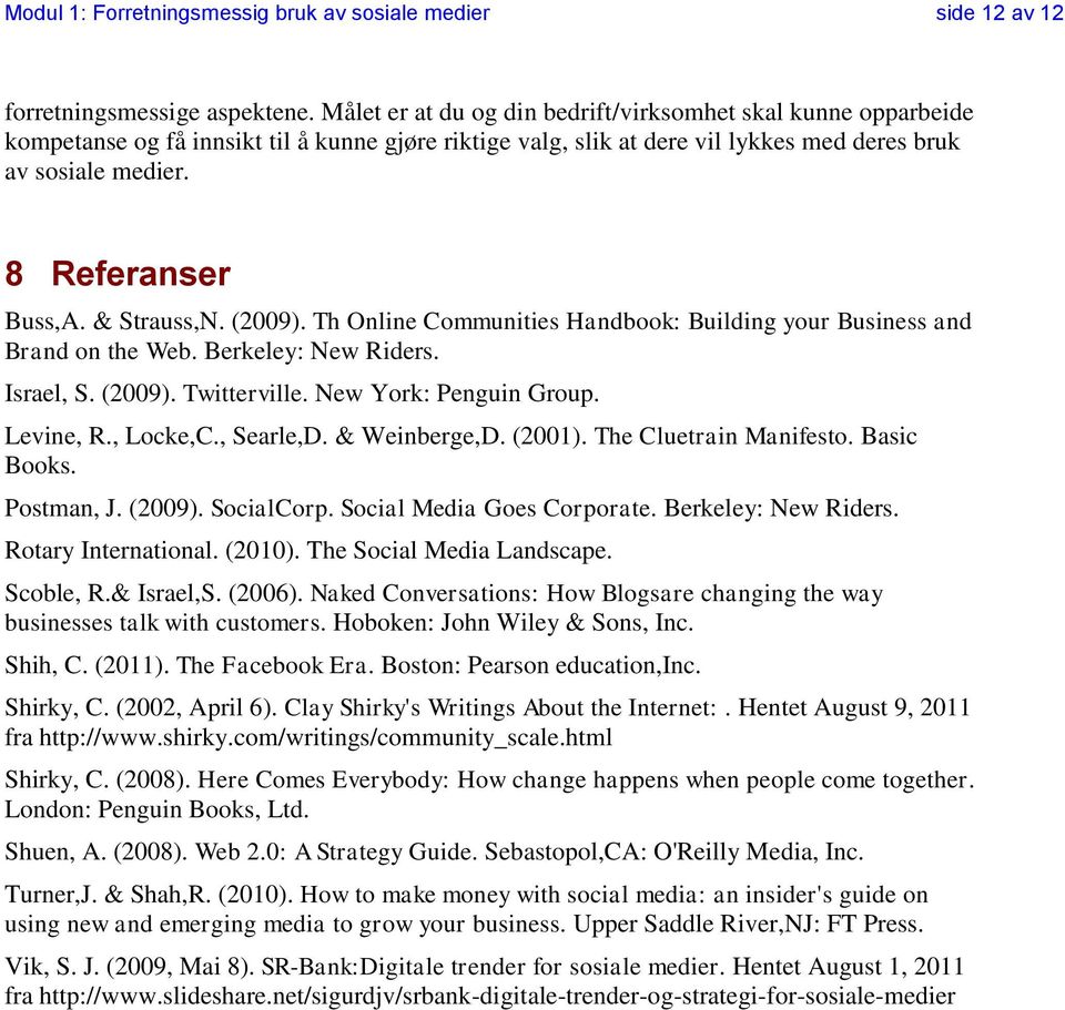 & Strauss,N. (2009). Th Online Communities Handbook: Building your Business and Brand on the Web. Berkeley: New Riders. Israel, S. (2009). Twitterville. New York: Penguin Group. Levine, R., Locke,C.