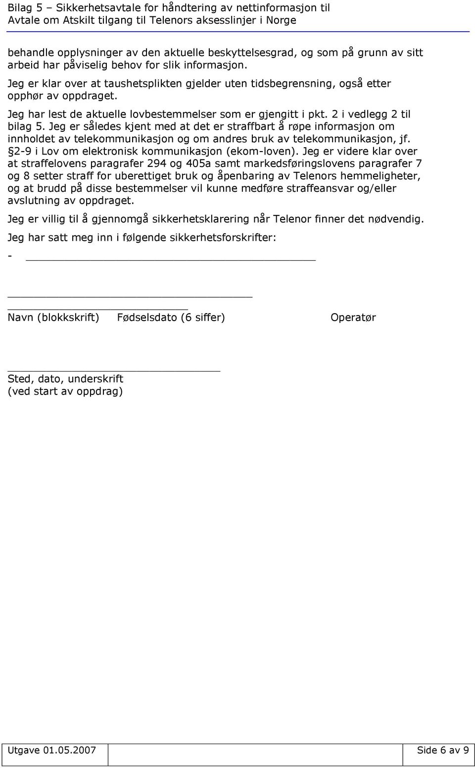 Jeg er således kjent med at det er straffbart å røpe informasjon om innholdet av telekommunikasjon og om andres bruk av telekommunikasjon, jf. 2-9 i Lov om elektronisk kommunikasjon (ekom-loven).