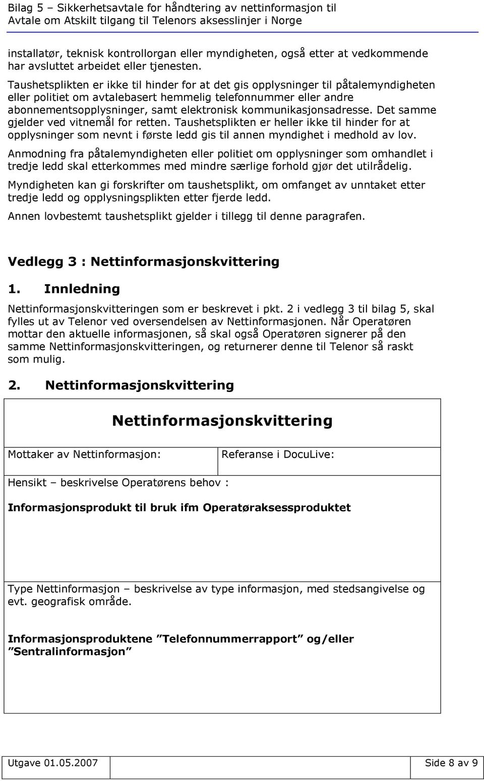 kommunikasjonsadresse. Det samme gjelder ved vitnemål for retten. Taushetsplikten er heller ikke til hinder for at opplysninger som nevnt i første ledd gis til annen myndighet i medhold av lov.