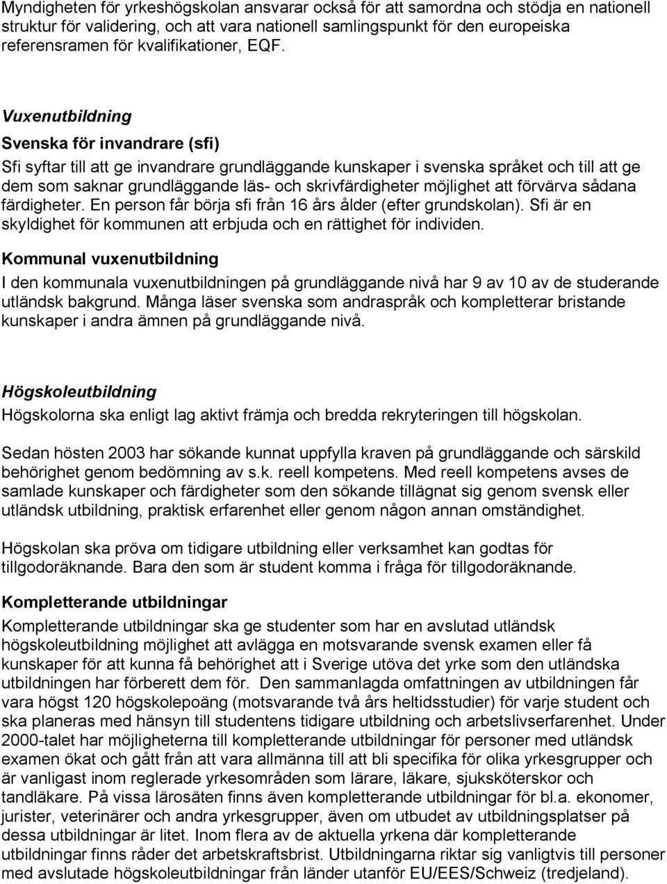 Vuxenutbildning Svenska för invandrare (sfi) Sfi syftar till att ge invandrare grundläggande kunskaper i svenska språket och till att ge dem som saknar grundläggande läs- och skrivfärdigheter