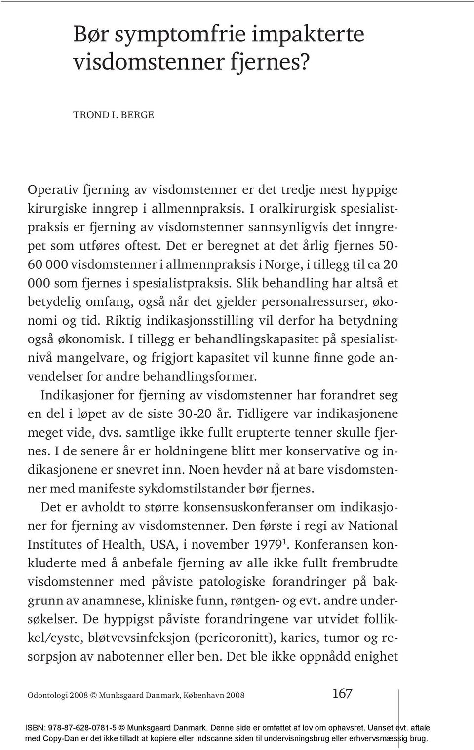 Det er beregnet at det årlig fjernes 50-60 000 visdomstenner i allmennpraksis i Norge, i tillegg til ca 20 000 som fjernes i spesialistpraksis.