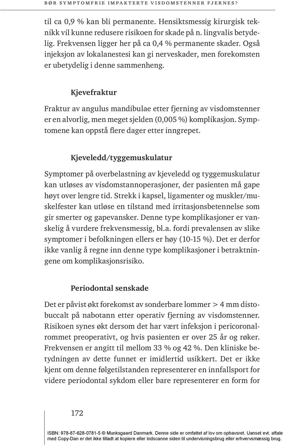 Kjevefraktur Fraktur av angulus mandibulae etter fjerning av visdomstenner er en alvorlig, men meget sjelden (0,005 %) komplikasjon. Symptomene kan oppstå flere dager etter inngrepet.