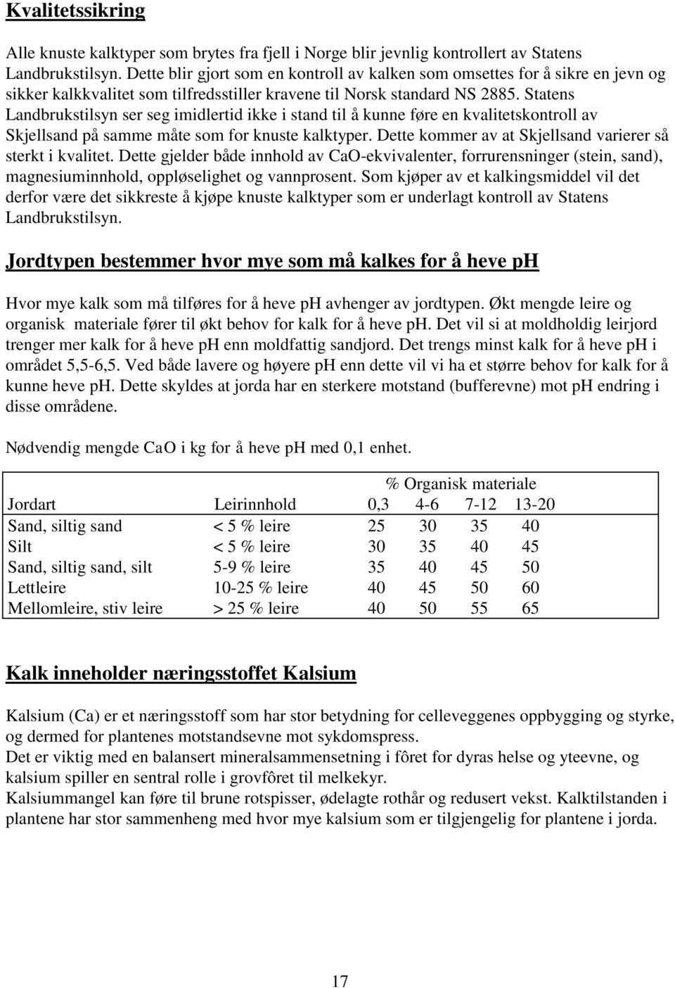 Statens Landbrukstilsyn ser seg imidlertid ikke i stand til å kunne føre en kvalitetskontroll av Skjellsand på samme måte som for knuste kalktyper.