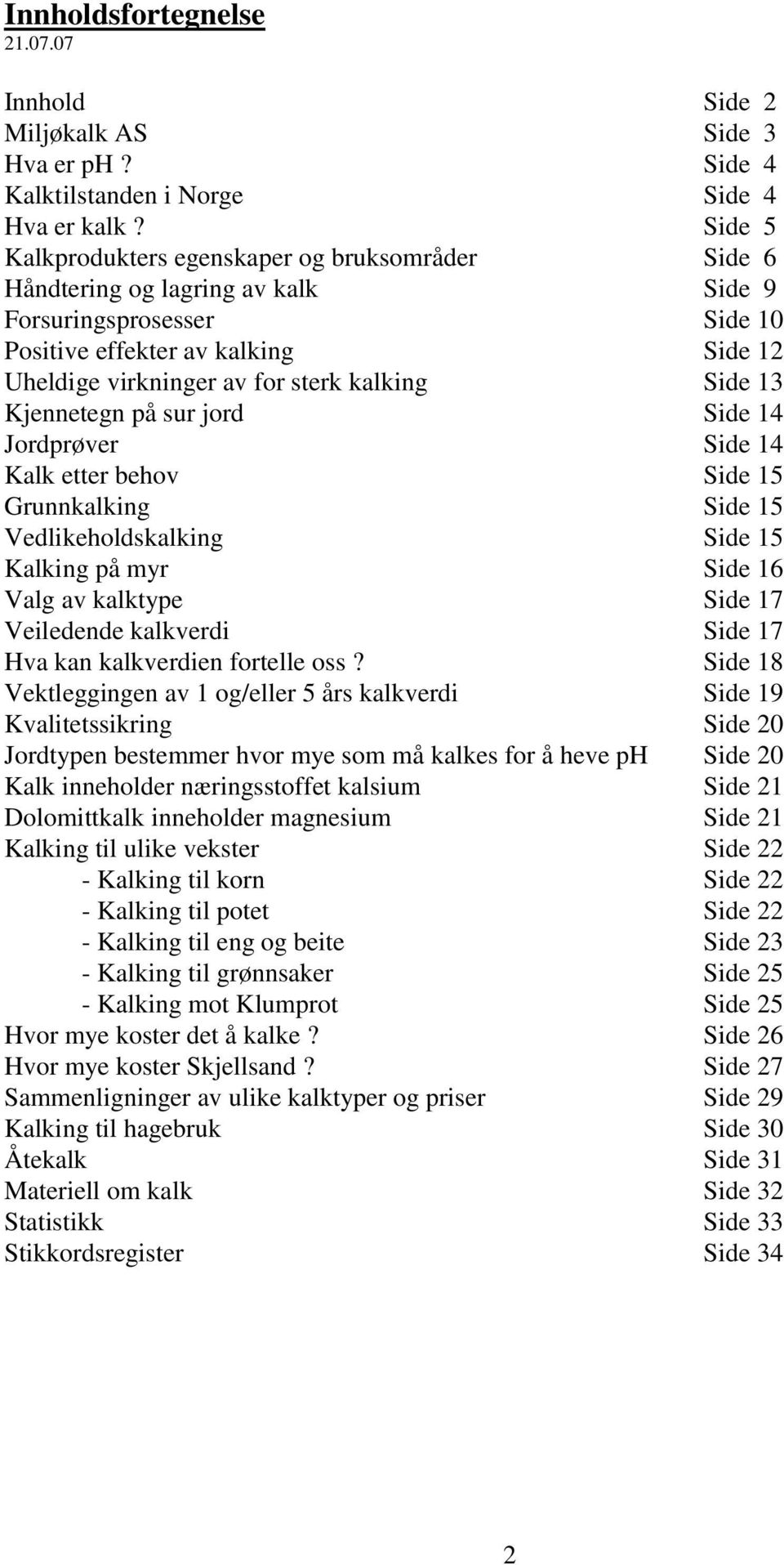 Side 13 Kjennetegn på sur jord Side 14 Jordprøver Side 14 Kalk etter behov Side 15 Grunnkalking Side 15 Vedlikeholdskalking Side 15 Kalking på myr Side 16 Valg av kalktype Side 17 Veiledende