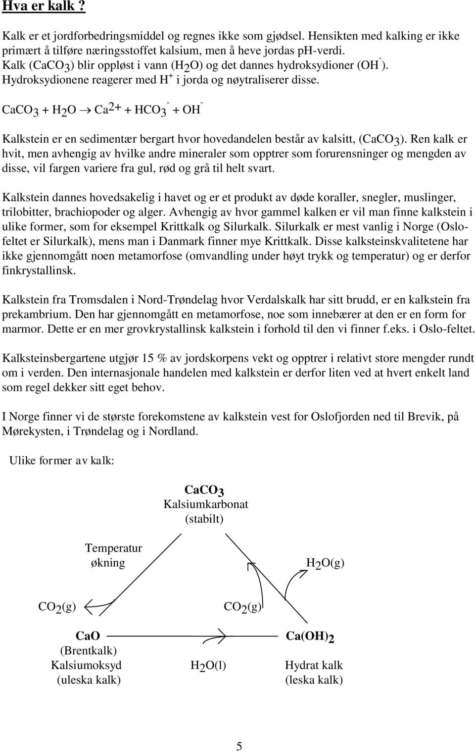 CaCO 3 + H 2 O Ca 2+ + HCO 3 - + OH - Kalkstein er en sedimentær bergart hvor hovedandelen består av kalsitt, (CaCO 3 ).