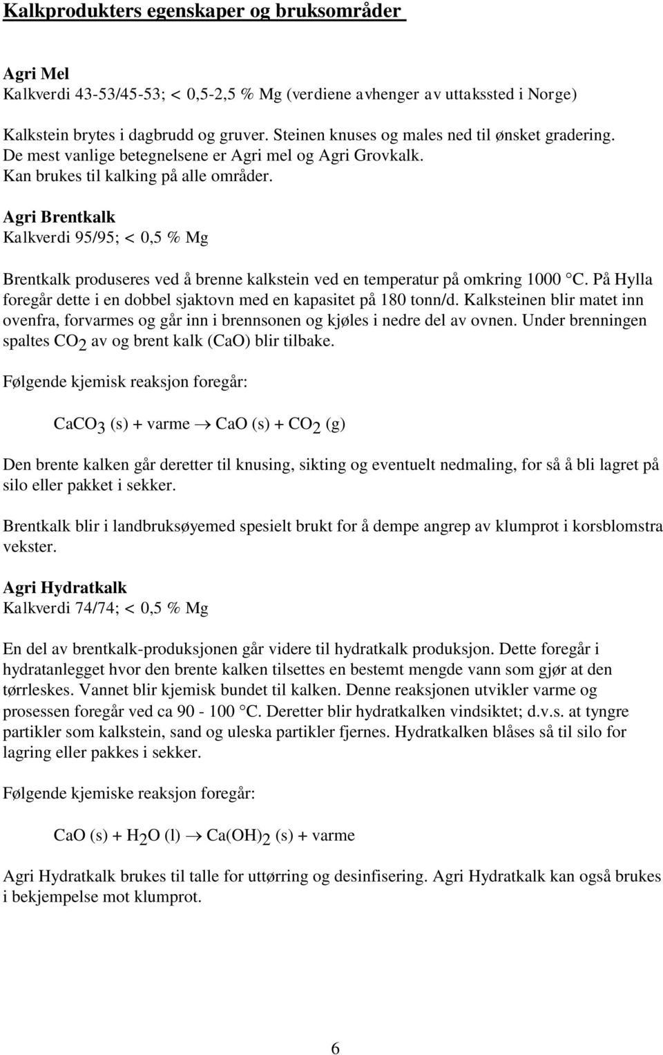 Agri Brentkalk Kalkverdi 95/95; < 0,5 % Mg Brentkalk produseres ved å brenne kalkstein ved en temperatur på omkring 1000 C. På Hylla foregår dette i en dobbel sjaktovn med en kapasitet på 180 tonn/d.