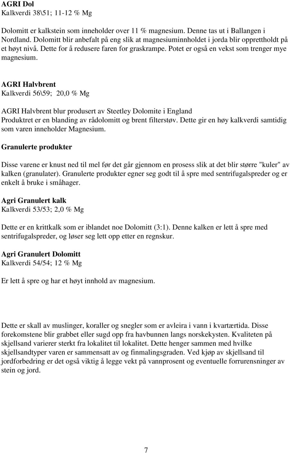 AGRI Halvbrent Kalkverdi 56\59; 20,0 % Mg AGRI Halvbrent blur produsert av Steetley Dolomite i England Produktret er en blanding av rådolomitt og brent filterstøv.