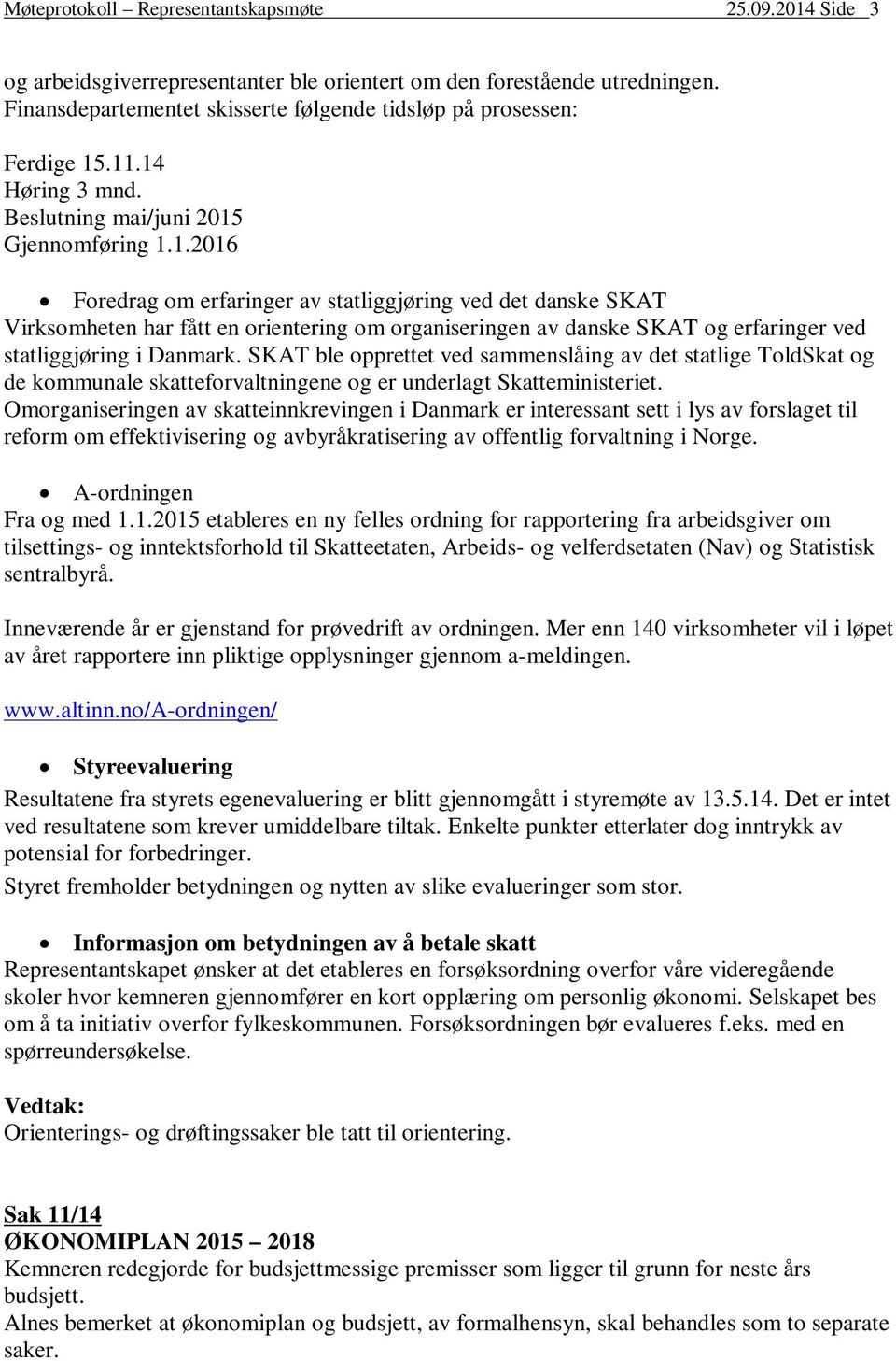 .11.14 Høring 3 mnd. Beslutning mai/juni 2015 Gjennomføring 1.1.2016 Foredrag om erfaringer av statliggjøring ved det danske SKAT Virksomheten har fått en orientering om organiseringen av danske SKAT og erfaringer ved statliggjøring i Danmark.