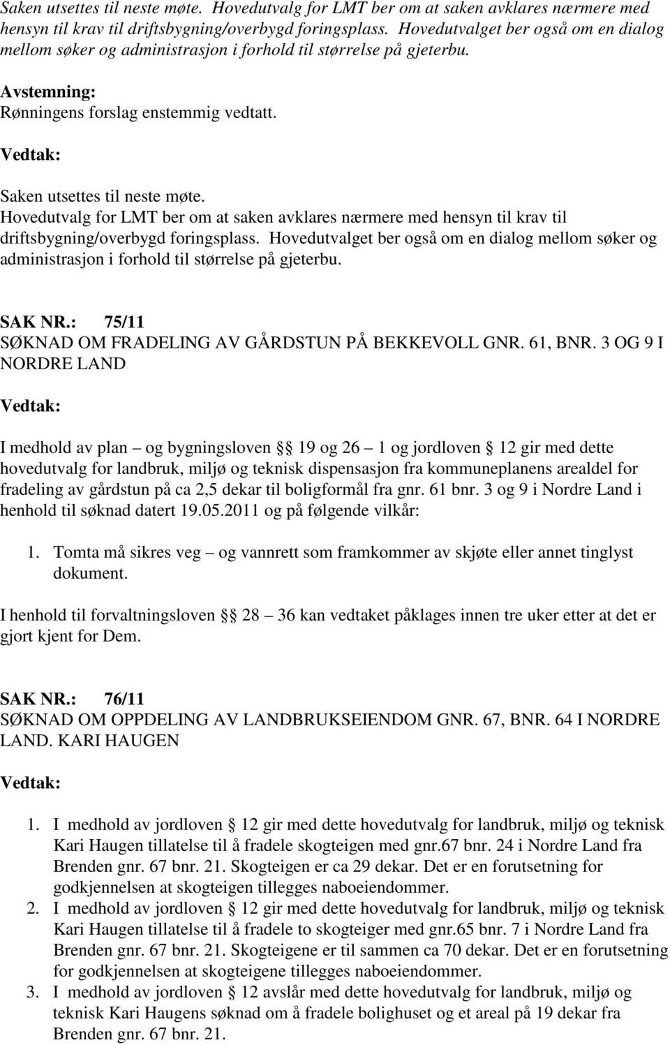 Vedtak:  Hovedutvalget ber også om en dialog mellom søker og administrasjon i forhold til størrelse på gjeterbu. SAK NR.: 75/11 SØKNAD OM FRADELING AV GÅRDSTUN PÅ BEKKEVOLL GNR. 61, BNR.