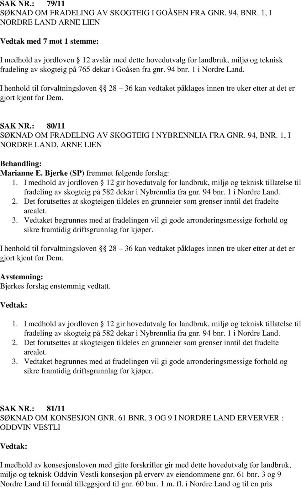 1 i Nordre Land. I henhold til forvaltningsloven 28 36 kan vedtaket påklages innen tre uker etter at det er gjort kjent for Dem. SAK NR.: 80/11 SØKNAD OM FRADELING AV SKOGTEIG I NYBRENNLIA FRA GNR.