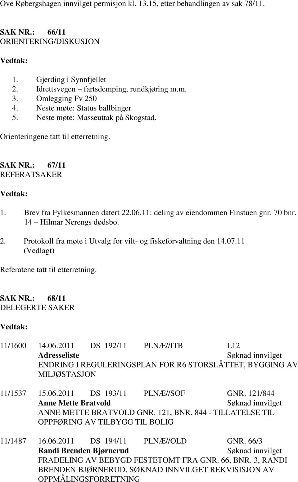 06.11: deling av eiendommen Finstuen gnr. 70 bnr. 14 Hilmar Nerengs dødsbo. 2. Protokoll fra møte i Utvalg for vilt- og fiskeforvaltning den 14.07.11 (Vedlagt) Referatene tatt til etterretning.