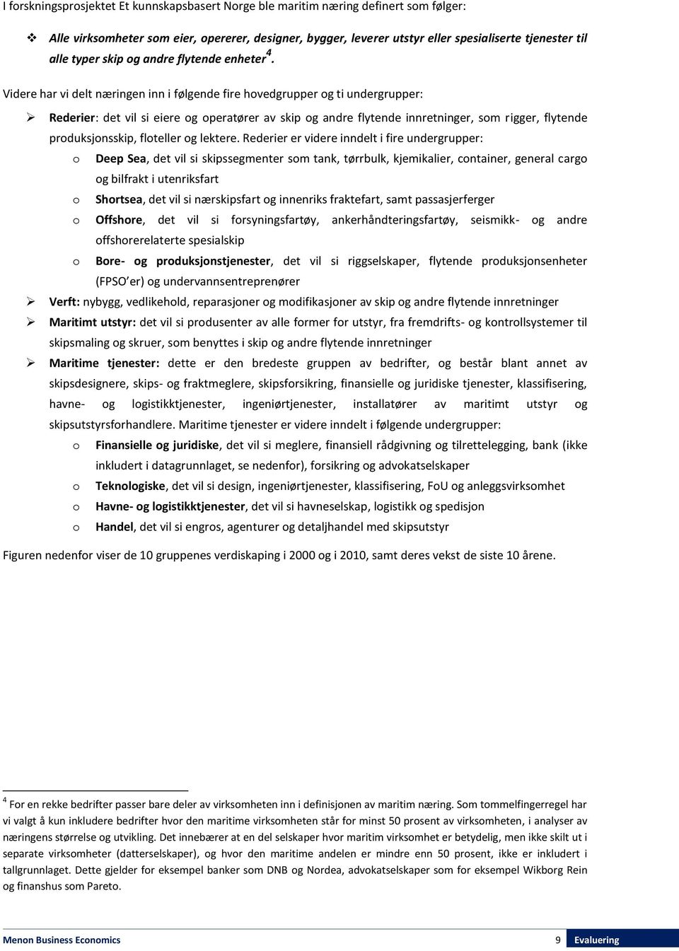 Videre har vi delt næringen inn i følgende fire hovedgrupper og ti undergrupper: Rederier: det vil si eiere og operatører av skip og andre flytende innretninger, som rigger, flytende produksjonsskip,