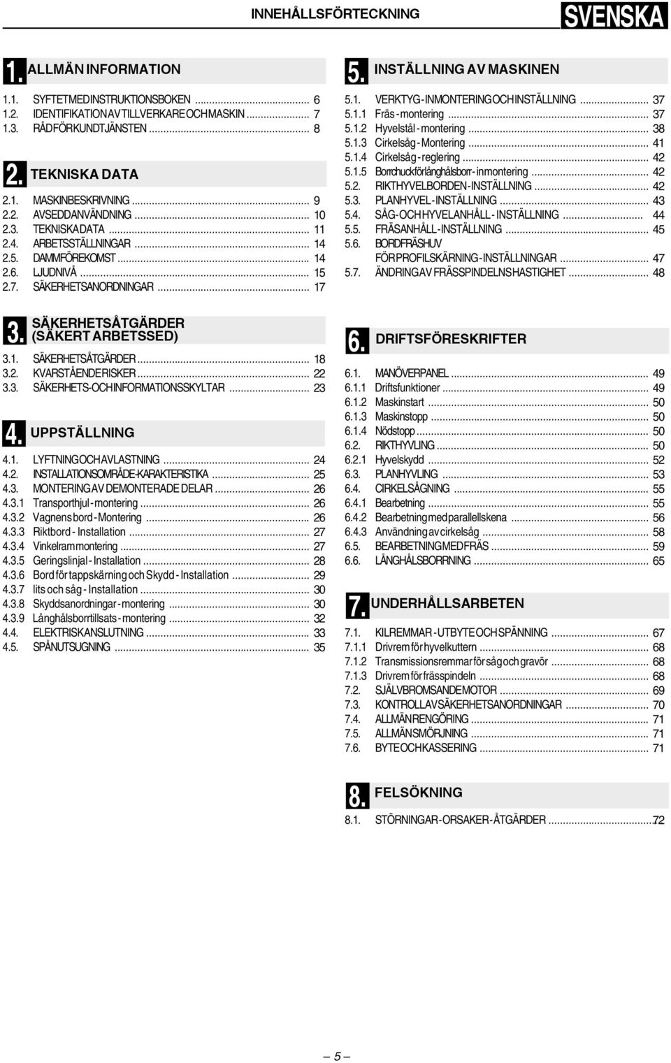 .. 5.1.2 Hyvelstål - montering... 5.1.3 irkelsåg - Montering... 5.1.4 irkelsåg - reglering... 5.1.5 orrchuck för långhålsborr - inmontering... 5.2. RIKTHYVLORN - INSTÄLLNING... 5.3. PLNHYVL - INSTÄLLNING.