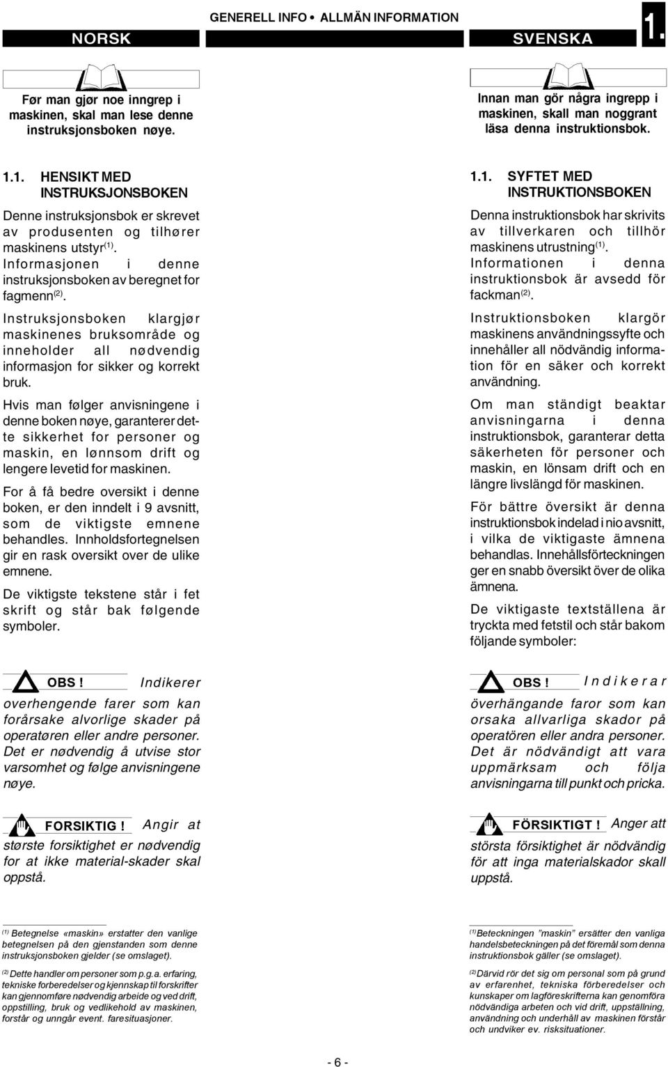 Informasjonen i denne instruksjonsboken av beregnet for fagmenn (2). Instruksjonsboken klargjør maskinenes bruksområde og inneholder all nødvendig informasjon for sikker og korrekt bruk.