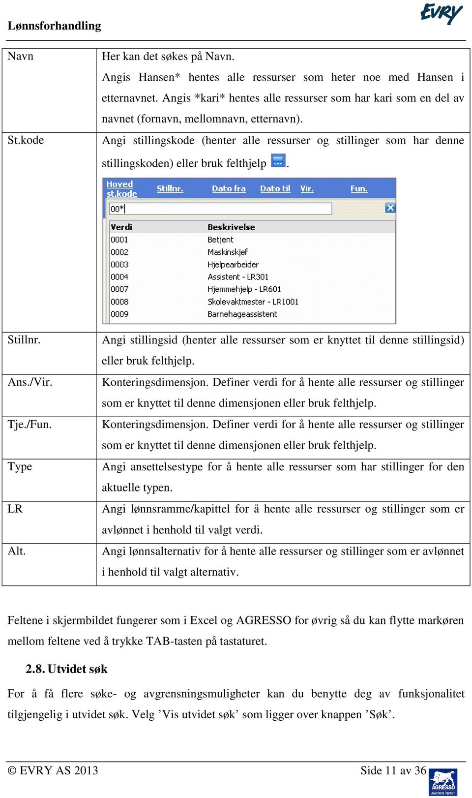 Angi stillingskode (henter alle ressurser og stillinger som har denne stillingskoden) eller bruk felthjelp. Stillnr. Ans./Vir. Tje./Fun. Type LR Alt.