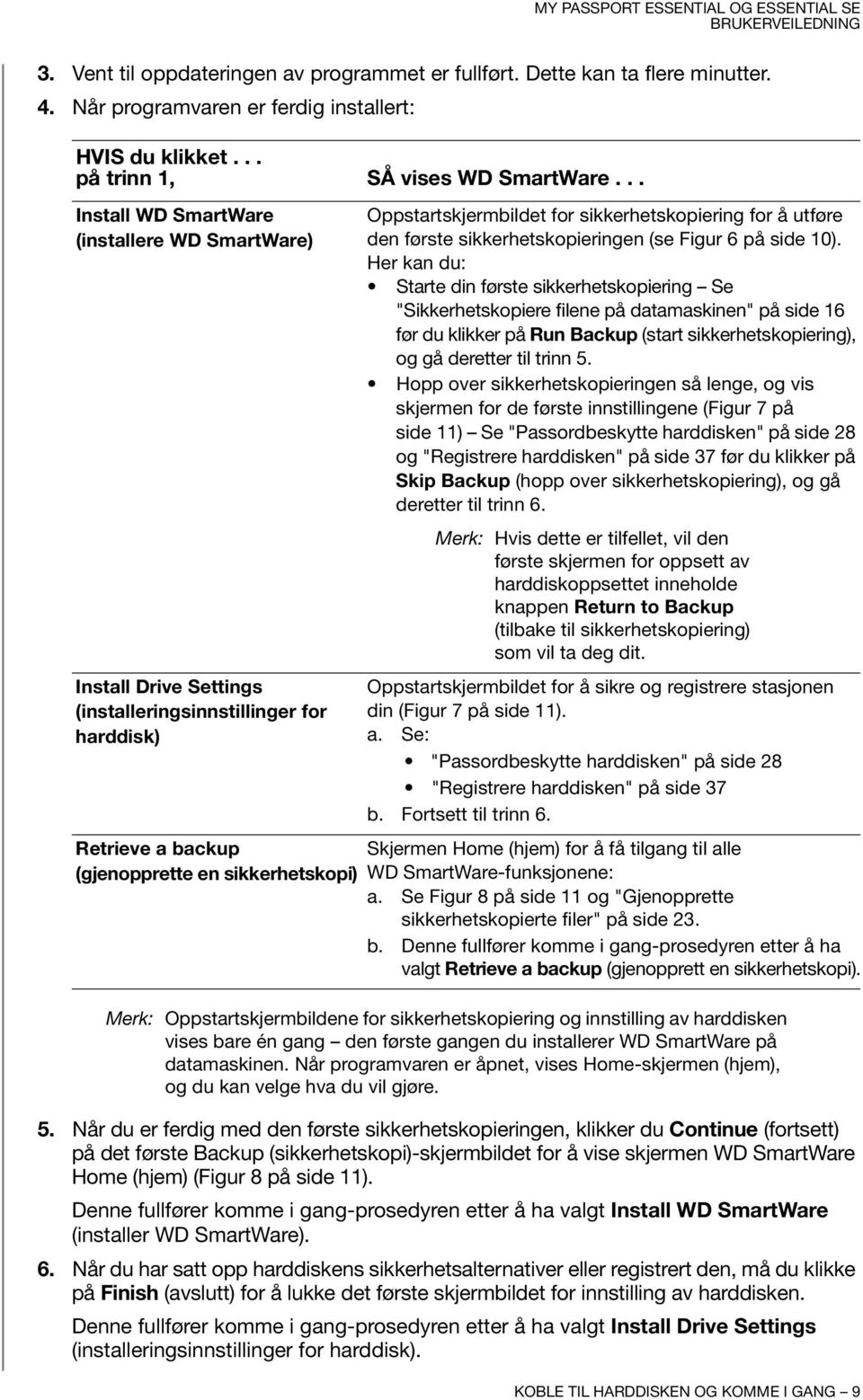 sikkerhetskopiering for å utføre den første sikkerhetskopieringen (se Figur 6 på side 10).