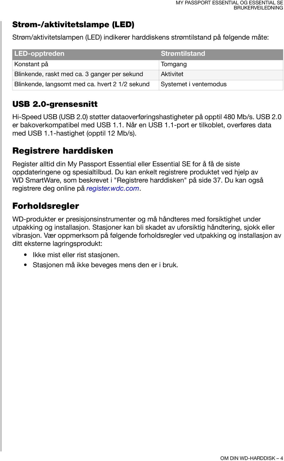 0) støtter dataoverføringshastigheter på opptil 480 Mb/s. USB 2.0 er bakoverkompatibel med USB 1.1. Når en USB 1.1-port er tilkoblet, overføres data med USB 1.1-hastighet (opptil 12 Mb/s).