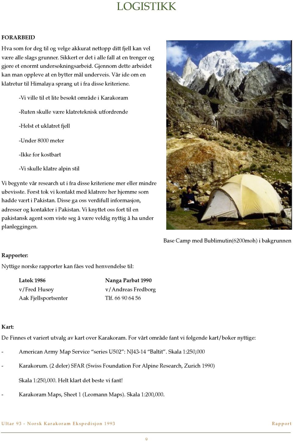 -Vi ville til et lite besøkt område i Karakoram -Ruten skulle være klatreteknisk utfordrende -Helst et uklatret fjell -Under 8000 meter -Ikke for kostbart -Vi skulle klatre alpin stil Vi begynte vår