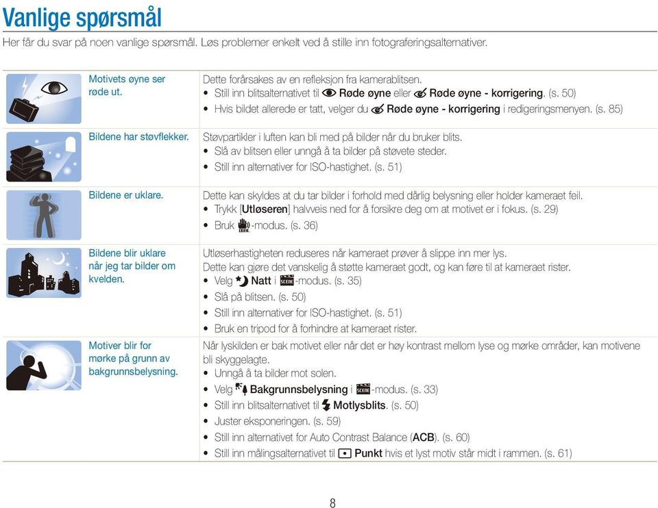 Still inn blitsalternativet til Røde øyne eller Røde øyne - korrigering. (s. 50) Hvis bildet allerede er tatt, velger du Røde øyne - korrigering i redigeringsmenyen. (s. 85) Støvpartikler i luften kan bli med på bilder når du bruker blits.