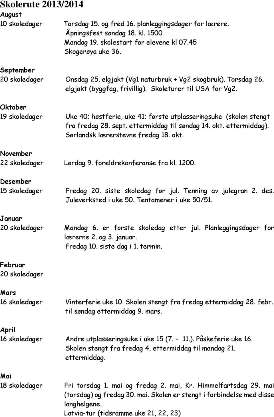 Oktober 19 skoledager Uke 40; høstferie, uke 41; første utplasseringsuke (skolen stengt fra fredag 28. sept. ettermiddag til søndag 14. okt. ettermiddag). Sørlandsk lærerstevne fredag 18. okt. November 22 skoledager Lørdag 9.