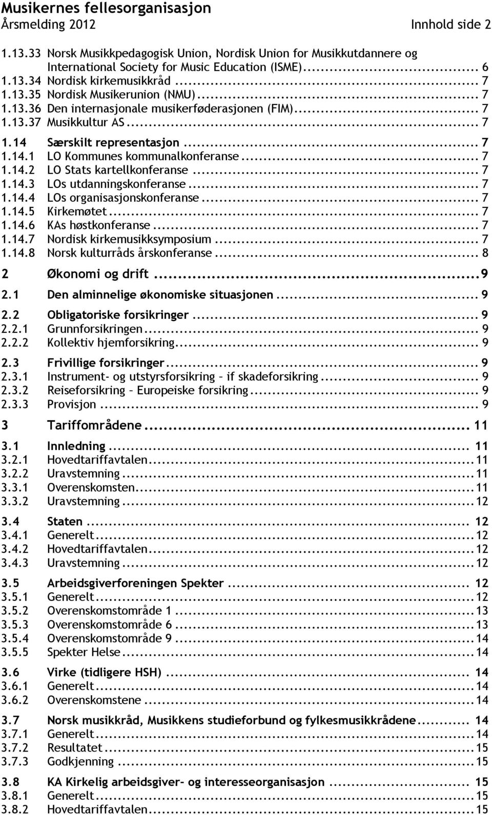 .. 7 1.14.2 LO Stats kartellkonferanse... 7 1.14.3 LOs utdanningskonferanse... 7 1.14.4 LOs organisasjonskonferanse... 7 1.14.5 Kirkemøtet... 7 1.14.6 KAs høstkonferanse... 7 1.14.7 Nordisk kirkemusikksymposium.