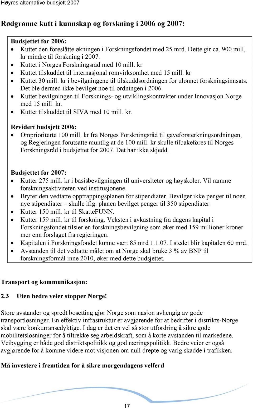 Det ble dermed ikke bevilget noe til ordningen i 2006. Kuttet bevilgningen til Forsknings- og utviklingskontrakter under Innovasjon Norge med 15 mill. kr.