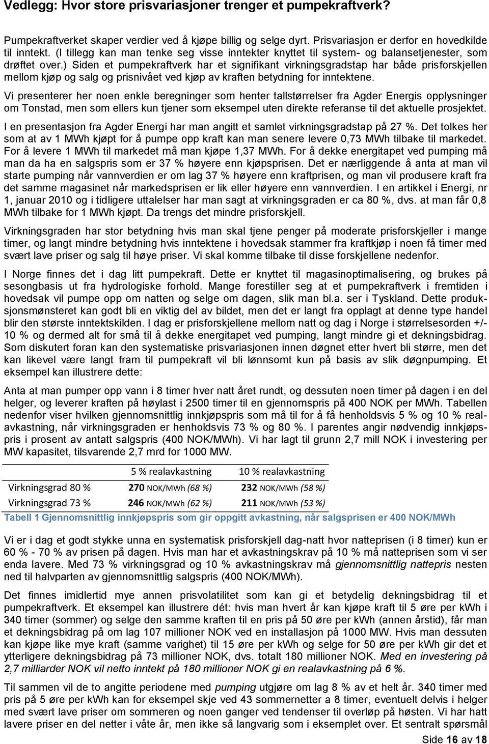 ) Siden et pumpekraftverk har et signifikant virkningsgradstap har både prisforskjellen mellom kjøp og salg og prisnivået ved kjøp av kraften betydning for inntektene.