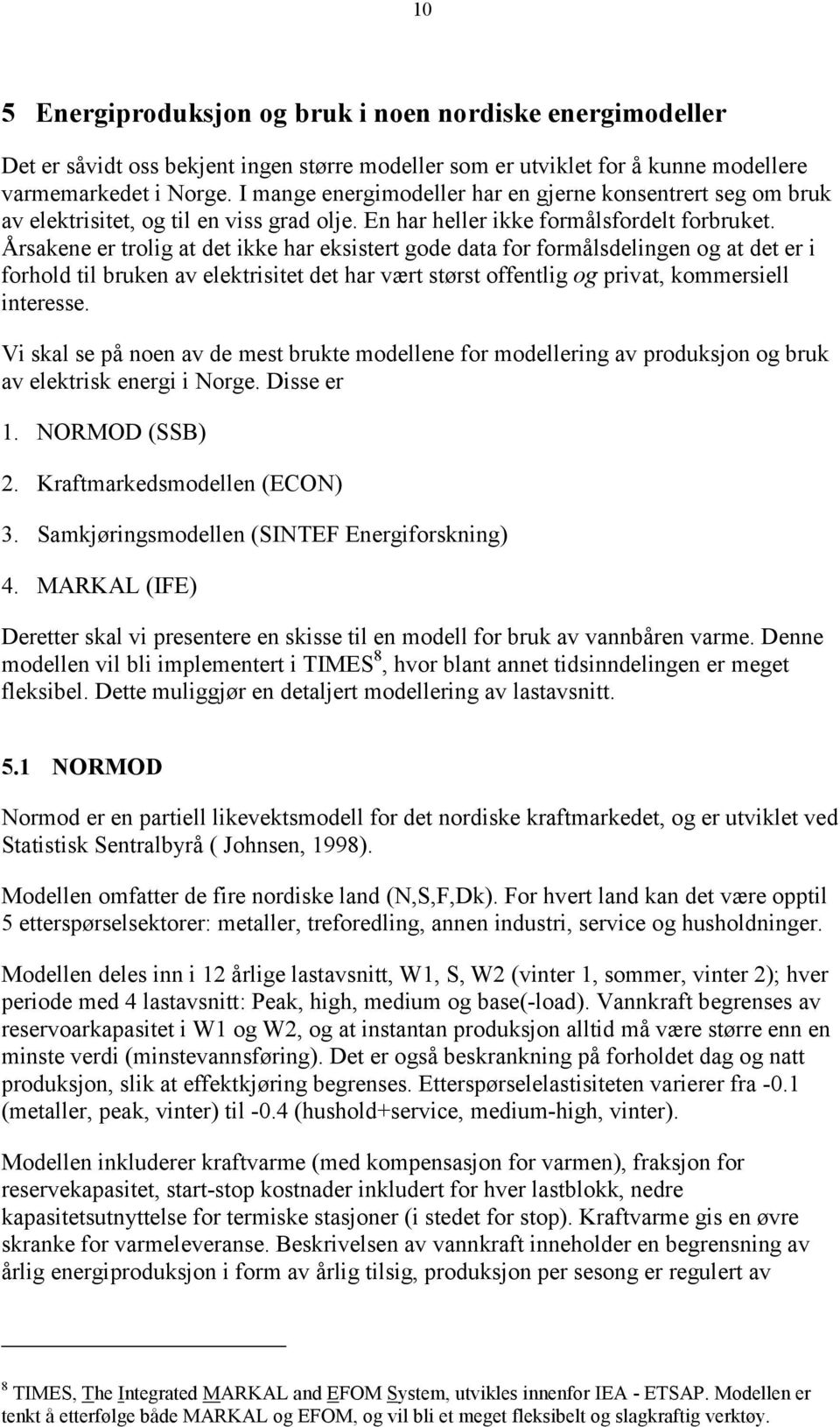 Årsakene er trolig at det ikke har eksistert gode data for formålsdelingen og at det er i forhold til bruken av elektrisitet det har vært størst offentlig og privat, kommersiell interesse.