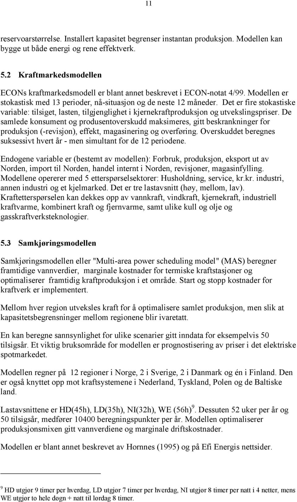 Det er fire stokastiske variable: tilsiget, lasten, tilgjenglighet i kjernekraftproduksjon og utvekslingspriser.