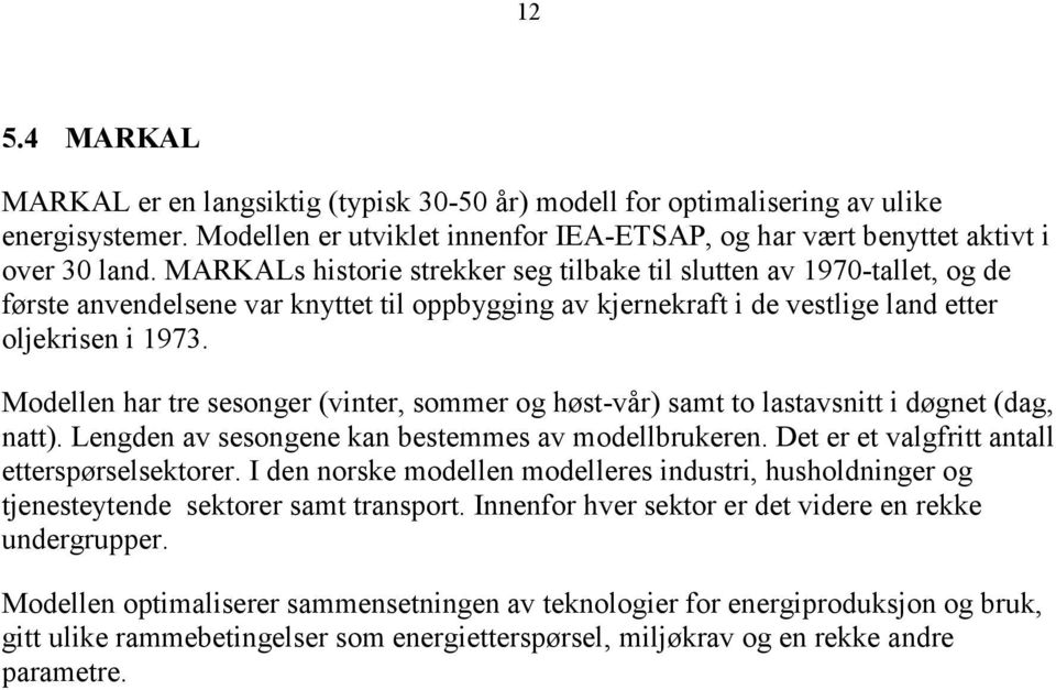 Modellen har tre sesonger (vinter, sommer og høst-vår) samt to lastavsnitt i døgnet (dag, natt). Lengden av sesongene kan bestemmes av modellbrukeren. Det er et valgfritt antall etterspørselsektorer.