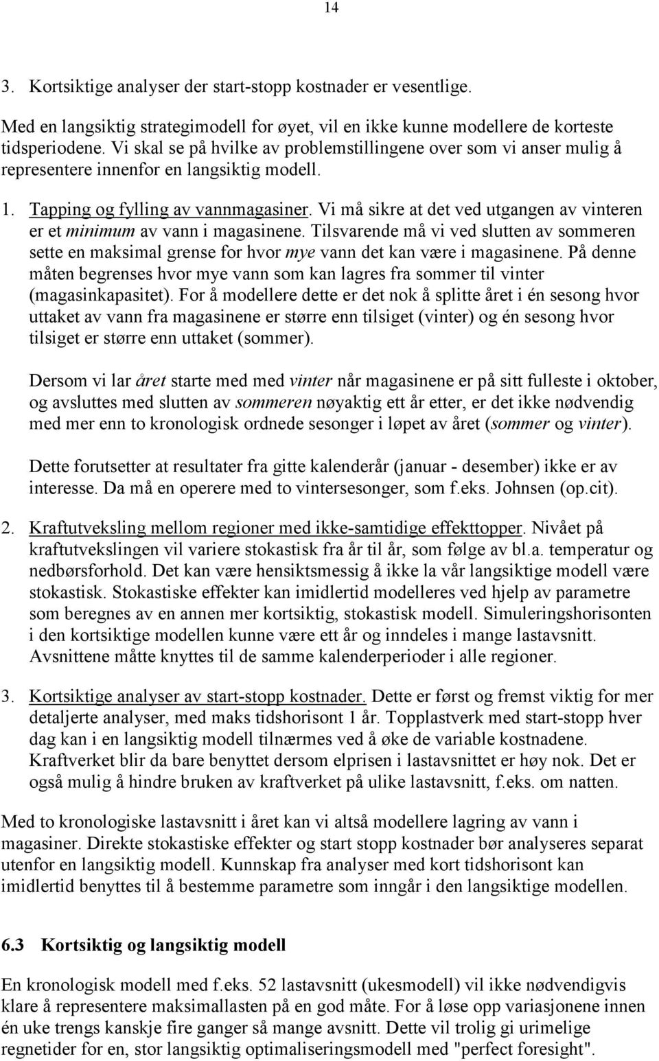 Vi må sikre at det ved utgangen av vinteren er et minimum av vann i magasinene. Tilsvarende må vi ved slutten av sommeren sette en maksimal grense for hvor mye vann det kan være i magasinene.