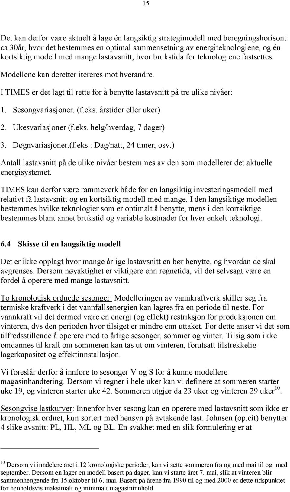 Sesongvariasjoner. (f.eks. årstider eller uker) 2. Ukesvariasjoner (f.eks. helg/hverdag, 7 dager) 3. Døgnvariasjoner.(f.eks.: Dag/natt, 24 timer, osv.