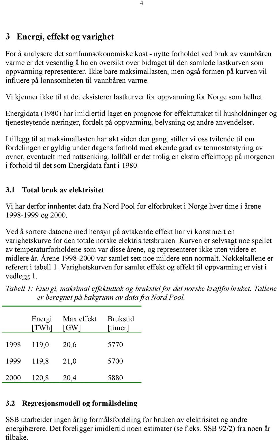 Vi kjenner ikke til at det eksisterer lastkurver for oppvarming for Norge som helhet.