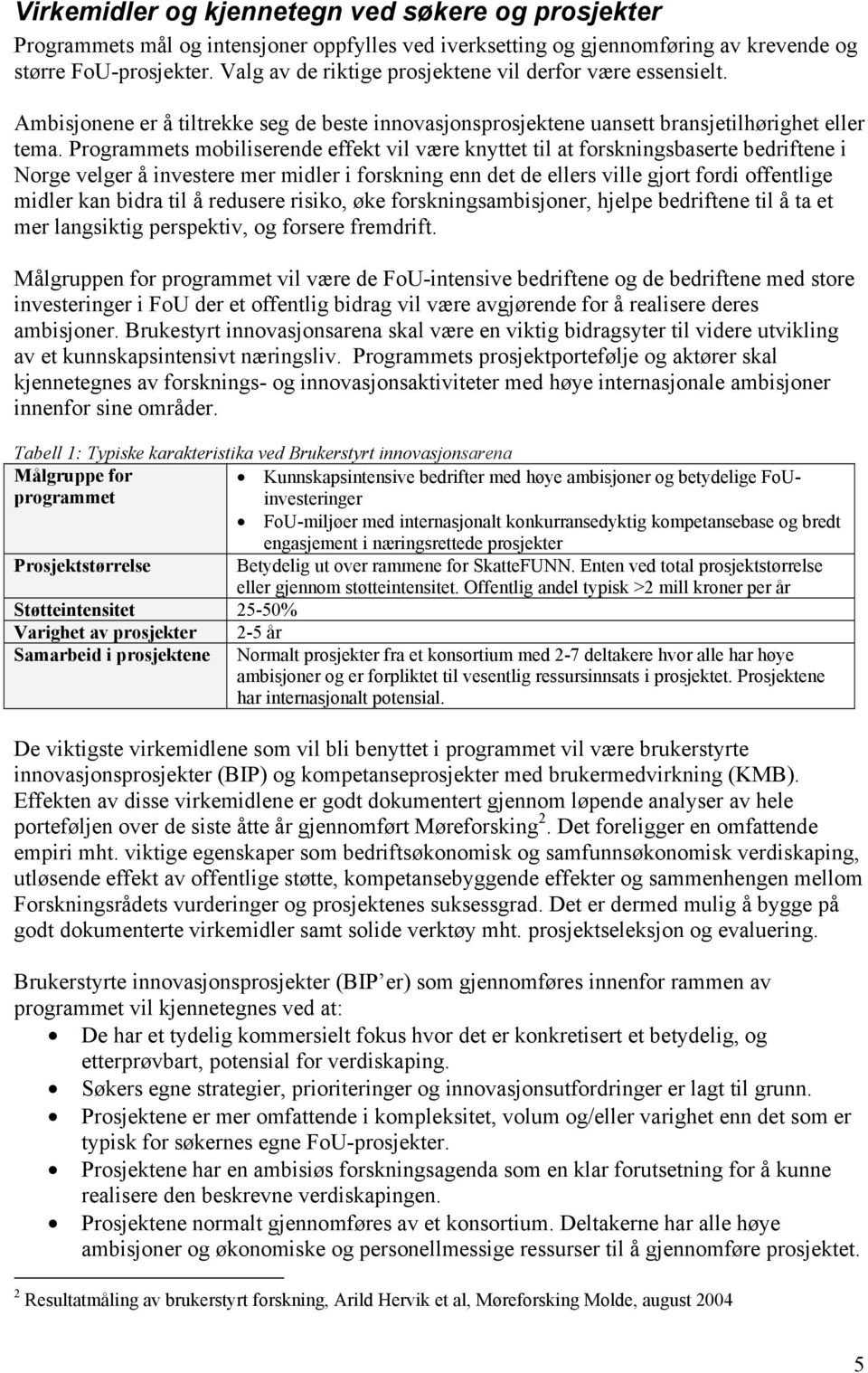 Programmets mobiliserende effekt vil være knyttet til at forskningsbaserte bedriftene i Norge velger å investere mer midler i forskning enn det de ellers ville gjort fordi offentlige midler kan bidra